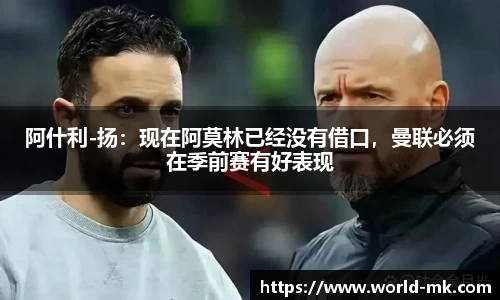 阿什利-扬：现在阿莫林已经没有借口，曼联必须在季前赛有好表现